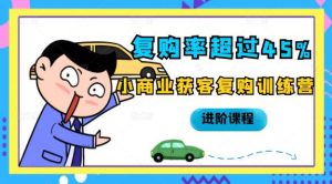 复购率超过45%,小商业获客复购训练营进阶课程白米粥资源网-汇集全网副业资源白米粥资源网