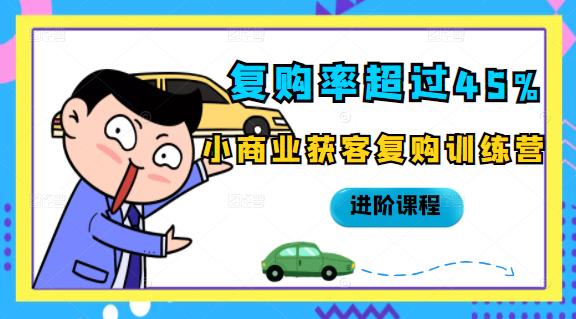 复购率超过45%，小商业获客复购训练营进阶课程白米粥资源网-汇集全网副业资源白米粥资源网