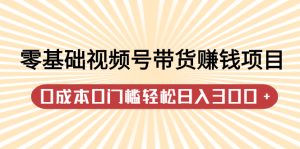 零基础视频号带货赚钱项目,0成本0门槛轻松日入300 【视频教程】白米粥资源网-汇集全网副业资源白米粥资源网