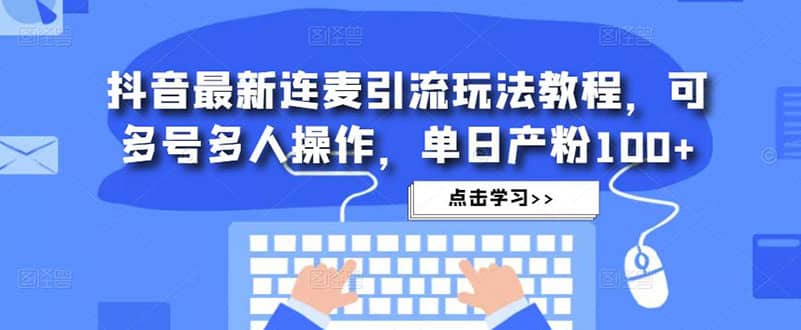 抖音最新连麦引流玩法教程，可多号多人操作白米粥资源网-汇集全网副业资源白米粥资源网