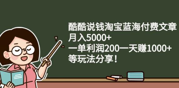 酷酷说钱淘宝蓝海付费文章:月入5000 一单利润200一天赚1000 (等玩法分享)白米粥资源网-汇集全网副业资源白米粥资源网