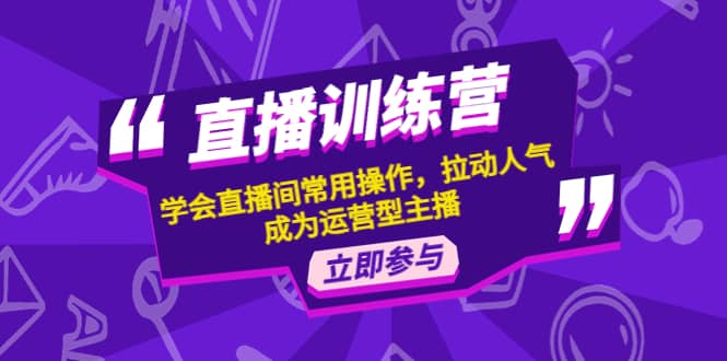 直播训练营：学会直播间常用操作，拉动人气，成为运营型主播白米粥资源网-汇集全网副业资源白米粥资源网