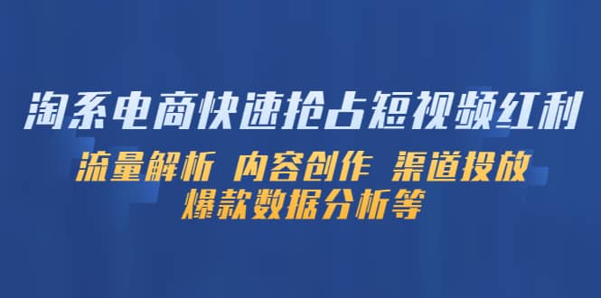 淘系电商快速抢占短视频红利：流量解析 内容创作 渠道投放 爆款数据分析等白米粥资源网-汇集全网副业资源白米粥资源网