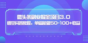 黄岛主：微头条副业掘金项目3.0 悟空问答教程，单篇能做50-100 收益白米粥资源网-汇集全网副业资源白米粥资源网