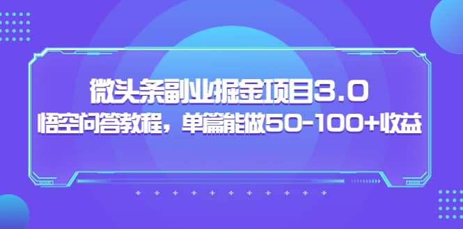 黄岛主：微头条副业掘金项目3.0 悟空问答教程，单篇能做50-100 收益白米粥资源网-汇集全网副业资源白米粥资源网