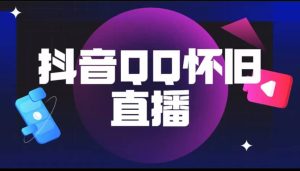 抖音QQ怀旧直播撸音浪变现项目（教程 软件 素材）白米粥资源网-汇集全网副业资源白米粥资源网