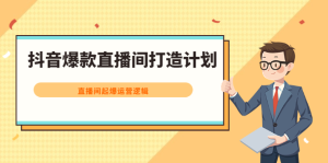 抖音爆款直播间打造计划,直播间起爆运营逻辑白米粥资源网-汇集全网副业资源白米粥资源网