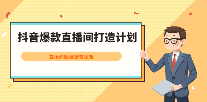 抖音爆款直播间打造计划，直播间起爆运营逻辑白米粥资源网-汇集全网副业资源白米粥资源网