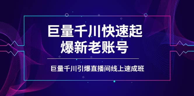 如何通过巨量千川快速起爆新老账号，巨量千川引爆直播间线上速成班白米粥资源网-汇集全网副业资源白米粥资源网