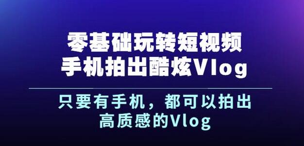 杨精坤零基础玩转短视频手机拍出酷炫Vlog，只要有手机就可以拍出高质感的Vlog白米粥资源网-汇集全网副业资源白米粥资源网