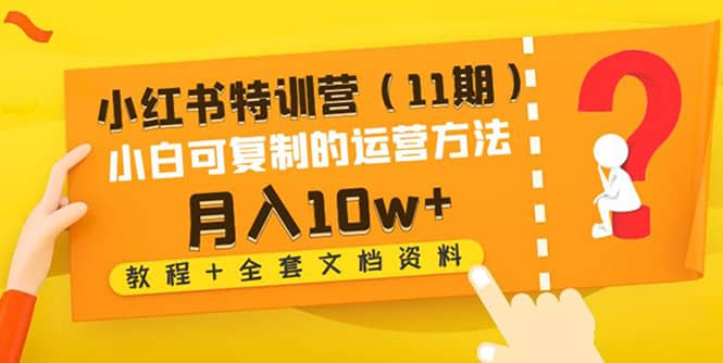 小红书特训营（11期）小白可复制的运营方法（教程 全套文档资料)白米粥资源网-汇集全网副业资源白米粥资源网
