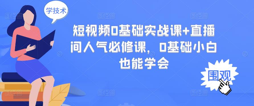 短视频0基础实战课 直播间人气必修课，0基础小白也能学会白米粥资源网-汇集全网副业资源白米粥资源网