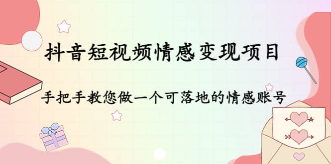 抖音短视频情感变现项目：手把手教您做一个可落地的情感账号白米粥资源网-汇集全网副业资源白米粥资源网