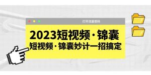 2023短视频·锦囊,短视频·锦囊妙计一招搞定,打开流量密码白米粥资源网-汇集全网副业资源白米粥资源网