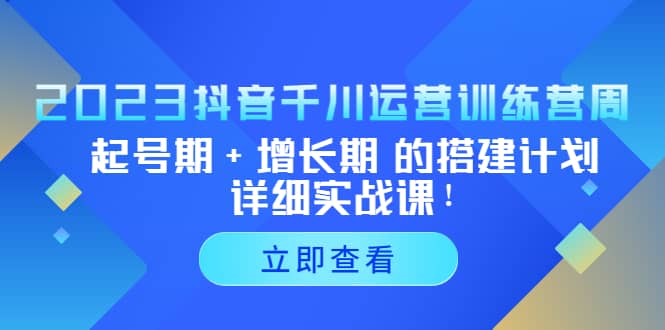 2023抖音千川运营训练营，起号期 增长期 的搭建计划详细实战课白米粥资源网-汇集全网副业资源白米粥资源网