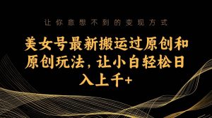 美女号最新搬运过原创和原创玩法，让小白轻松日入上千白米粥资源网-汇集全网副业资源白米粥资源网