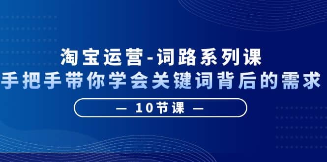 淘宝运营-词路系列课：手把手带你学会关键词背后的需求（10节课）白米粥资源网-汇集全网副业资源白米粥资源网