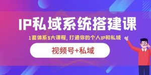 IP私域 系统搭建课，视频号 私域 1套 体系 3大课程，打通你的个人ip私域白米粥资源网-汇集全网副业资源白米粥资源网