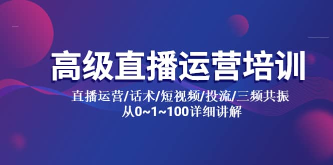 高级直播运营培训 直播运营/话术/短视频/投流/三频共振 从0~1~100详细讲解白米粥资源网-汇集全网副业资源白米粥资源网