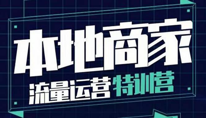 本地商家流量运营特训营，四大板块30节，本地实体商家必看课程白米粥资源网-汇集全网副业资源白米粥资源网