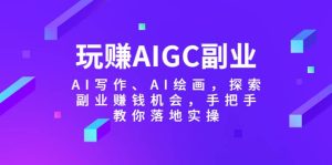 玩赚AIGC副业-AI写作、AI绘画,探索副业赚钱机会,手把手教你落地实操白米粥资源网-汇集全网副业资源白米粥资源网