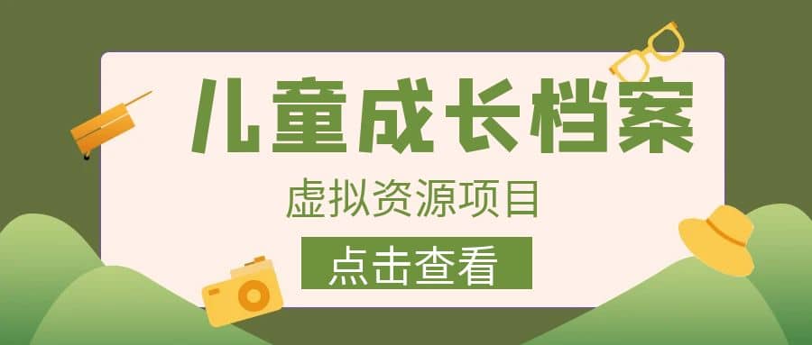 收费980的长期稳定项目，儿童成长档案虚拟资源变现白米粥资源网-汇集全网副业资源白米粥资源网