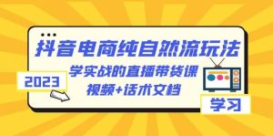 2023抖音电商·纯自然流玩法：学实战的直播带货课，视频 话术文档白米粥资源网-汇集全网副业资源白米粥资源网