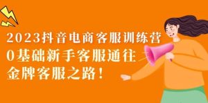 2023抖音·电商客服训练营:0基础新手客服通往金牌客服之路白米粥资源网-汇集全网副业资源白米粥资源网