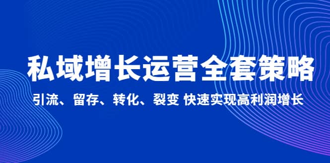 私域增长运营全套策略：引流、留存、转化、裂变 快速实现高利润增长白米粥资源网-汇集全网副业资源白米粥资源网