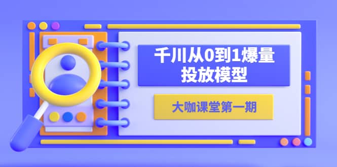 蝉妈妈-大咖课堂第一期，千川从0到1爆量投放模型（23节视频课）白米粥资源网-汇集全网副业资源白米粥资源网