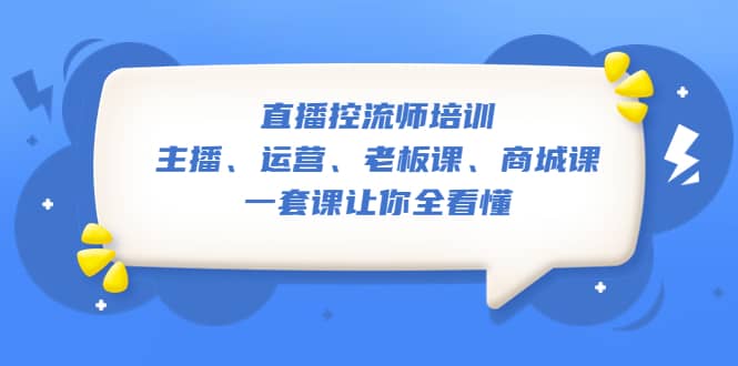 直播·控流师培训：主播、运营、老板课、商城课，一套课让你全看懂白米粥资源网-汇集全网副业资源白米粥资源网