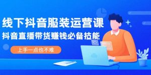 线下抖音服装运营课,抖音直播带货赚钱必备技能,上手一点也不难白米粥资源网-汇集全网副业资源白米粥资源网