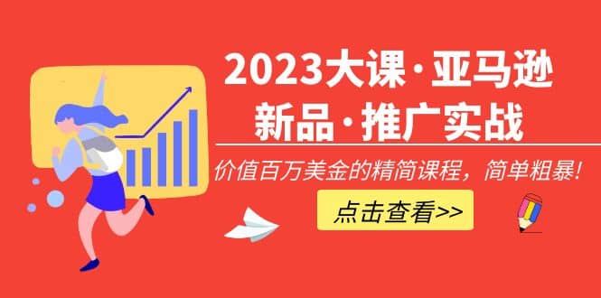 2023大课·亚马逊新品·推广实战：精简课程，简单粗暴白米粥资源网-汇集全网副业资源白米粥资源网