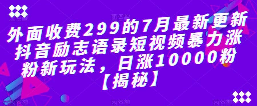 外面收费299的7月最新更新抖音励志语录短视频暴力涨粉新玩法，日涨10000粉【揭秘】白米粥资源网-汇集全网副业资源白米粥资源网