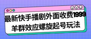最新快手播剧外面收费1999羊群效应螺旋起号玩法配合流量日入几百完全没问题白米粥资源网-汇集全网副业资源白米粥资源网
