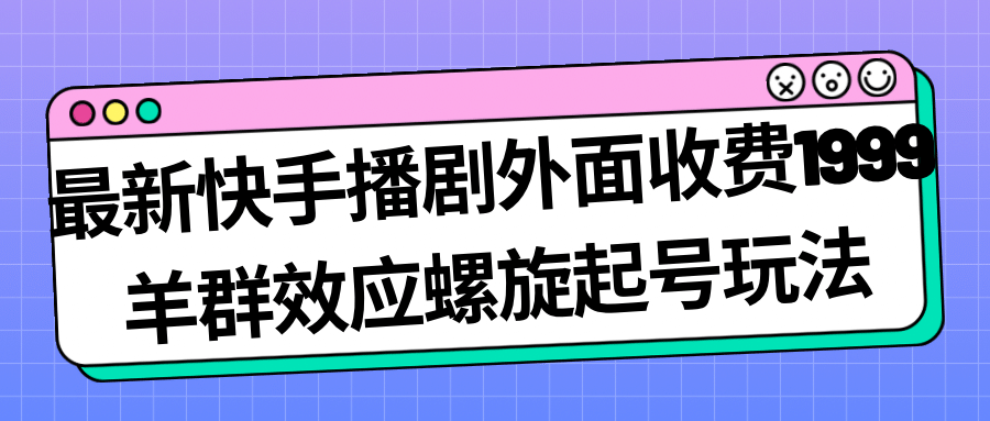 最新快手播剧外面收费1999羊群效应螺旋起号玩法配合流量日入几百完全没问题白米粥资源网-汇集全网副业资源白米粥资源网