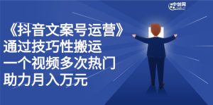 抖音文案号运营课程:技巧性搬运,一个视频多次热门,逐步变现白米粥资源网-汇集全网副业资源白米粥资源网