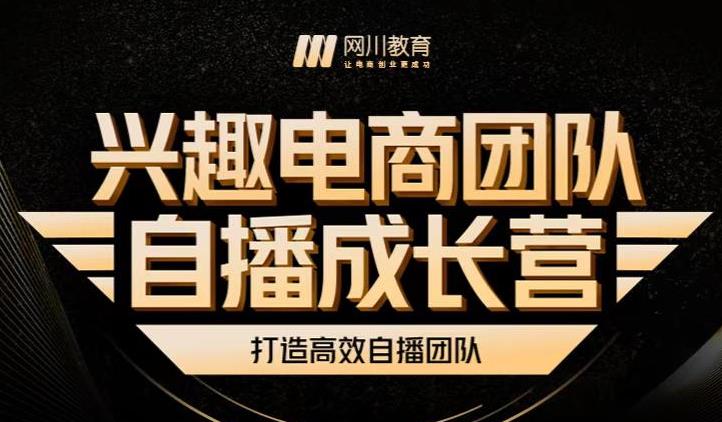 兴趣电商团队自播成长营，解密直播流量获取承接放大的核心密码白米粥资源网-汇集全网副业资源白米粥资源网