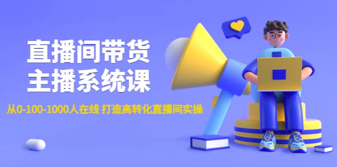 直播间带货主播系统课：从0-100-1000人在线 打造高转化直播间实操白米粥资源网-汇集全网副业资源白米粥资源网