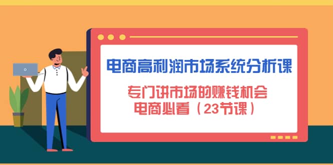 电商高利润市场系统分析课：电商必看（23节课）白米粥资源网-汇集全网副业资源白米粥资源网