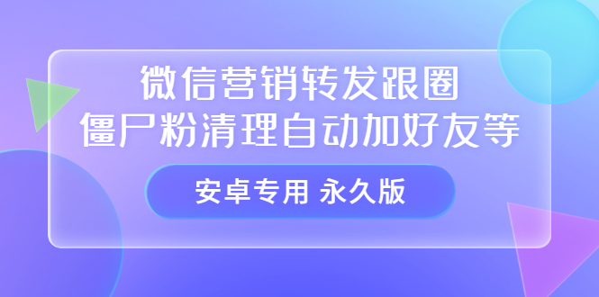 【安卓专用】微信营销转发跟圈僵尸粉清理自动加好友等【永久版】白米粥资源网-汇集全网副业资源白米粥资源网