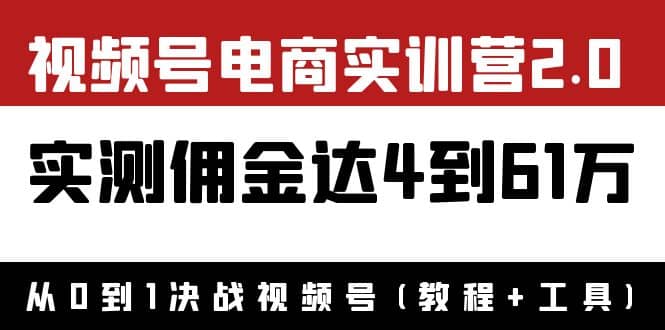 外面收费1900×视频号电商实训营2.0：实测佣金达4到61万（教程 工具）白米粥资源网-汇集全网副业资源白米粥资源网