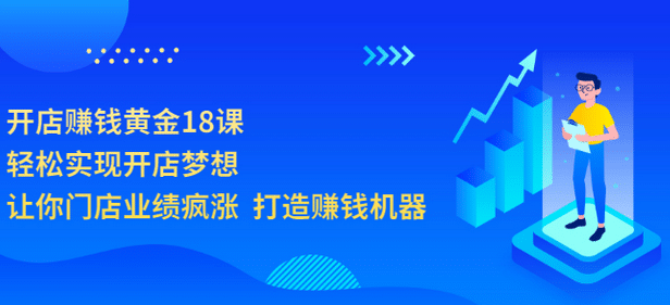 开店赚钱黄金18课，轻松实现开店梦想，让你门店业绩疯涨 打造赚钱机器白米粥资源网-汇集全网副业资源白米粥资源网