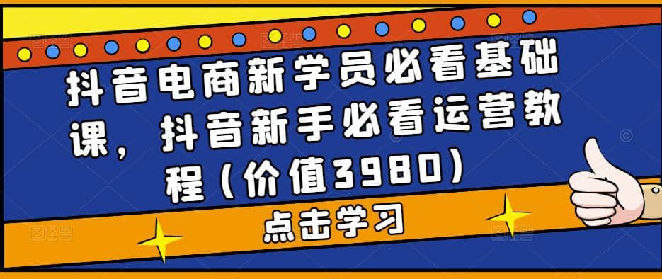 抖音电商新学员必看基础课，抖音新手必看运营教程(价值3980)白米粥资源网-汇集全网副业资源白米粥资源网