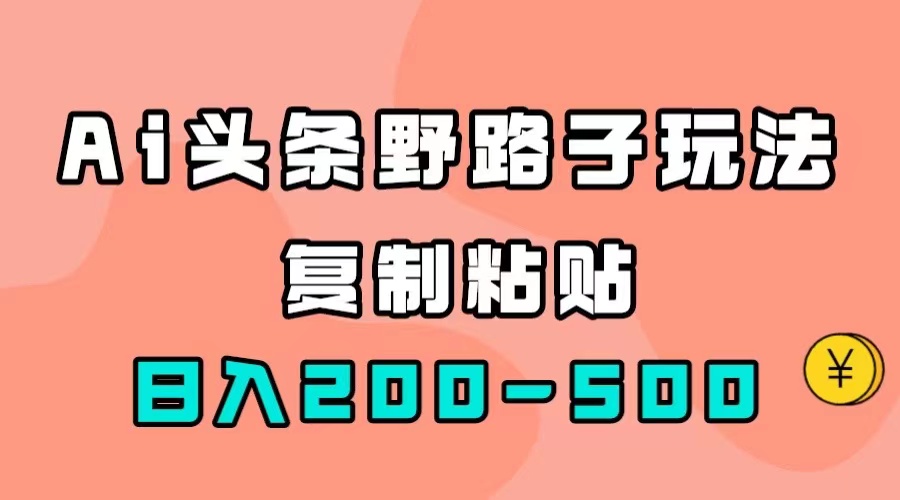 AI头条野路子玩法，只需复制粘贴，日入200-500白米粥资源网-汇集全网副业资源白米粥资源网