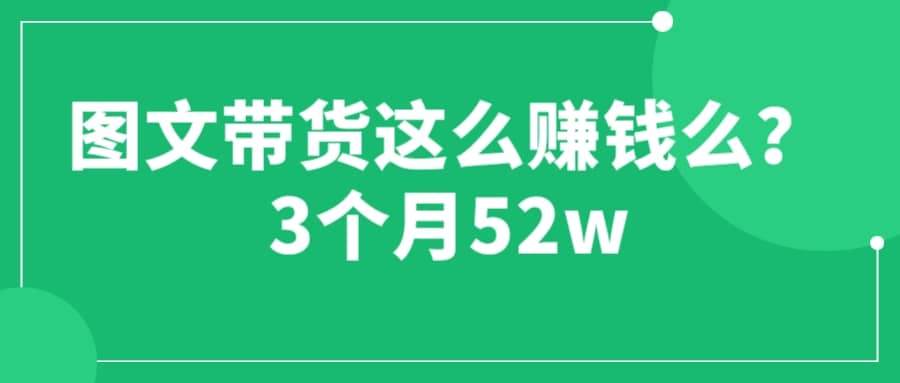 图文带货这么赚钱么? 3个月52W 图文带货运营加强课白米粥资源网-汇集全网副业资源白米粥资源网