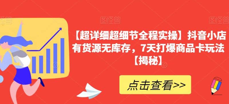 【超详细超细节全程实操】抖音小店有货源无库存，7天打爆商品卡玩法【揭秘】白米粥资源网-汇集全网副业资源白米粥资源网