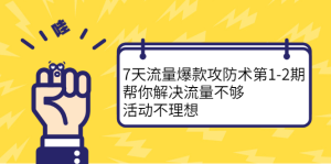 7天流量爆款攻防术第1-2期，帮你解决流量不够，活动不理想白米粥资源网-汇集全网副业资源白米粥资源网