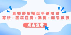 直播带货/操盘手/进阶课，算法 底层逻辑 案例 起号步骤白米粥资源网-汇集全网副业资源白米粥资源网