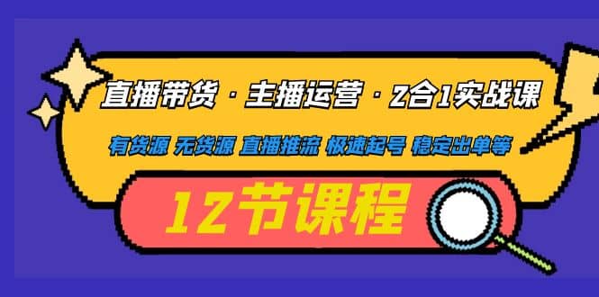 直播带货·主播运营2合1实战课 有货源 无货源 直播推流 极速起号 稳定出单白米粥资源网-汇集全网副业资源白米粥资源网